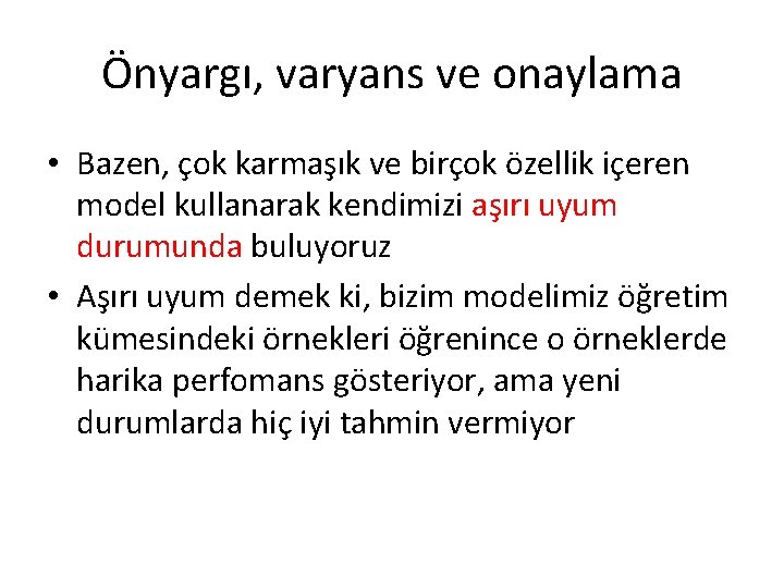 Önyargı, varyans ve onaylama • Bazen, çok karmaşık ve birçok özellik içeren model kullanarak Önyargı, varyans ve onaylama • Bazen, çok karmaşık ve birçok özellik içeren model kullanarak