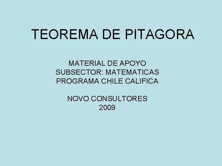 TEOREMA DE PITAGORA MATERIAL DE APOYO SUBSECTOR: MATEMATICAS PROGRAMA CHILE CALIFICA NOVO CONSULTORES 2009