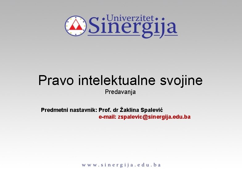 Pravo intelektualne svojine Predavanja Predmetni nastavnik: Prof. dr Žaklina Spalević e-mail: zspalevic@sinergija. edu. ba
