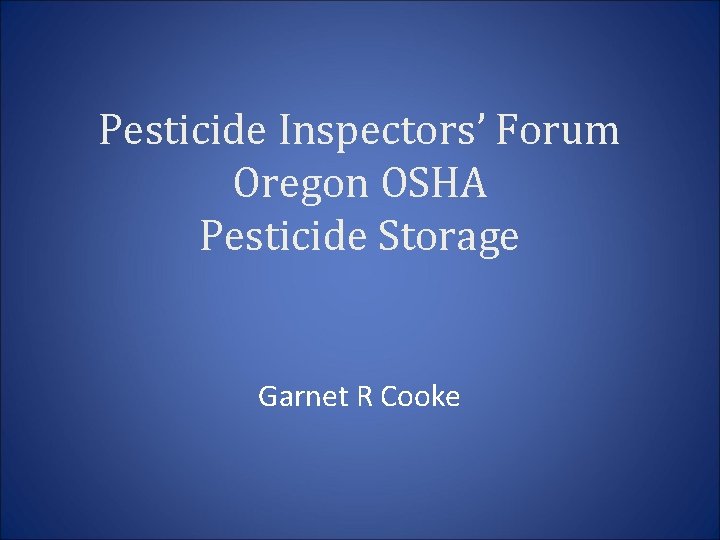 Pesticide Inspectors’ Forum Oregon OSHA Pesticide Storage Garnet R Cooke 