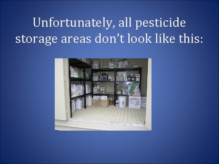 Unfortunately, all pesticide storage areas don’t look like this: 