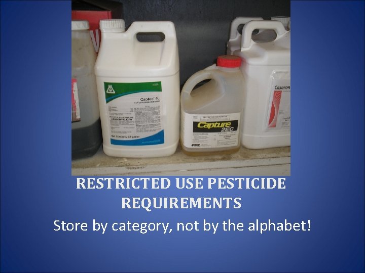 RESTRICTED USE PESTICIDE REQUIREMENTS Store by category, not by the alphabet! 