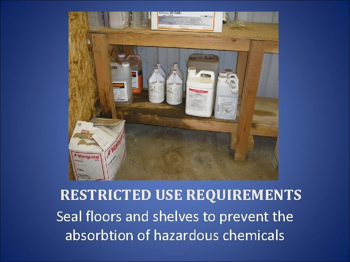 RESTRICTED USE REQUIREMENTS Seal floors and shelves to prevent the absorbtion of hazardous chemicals