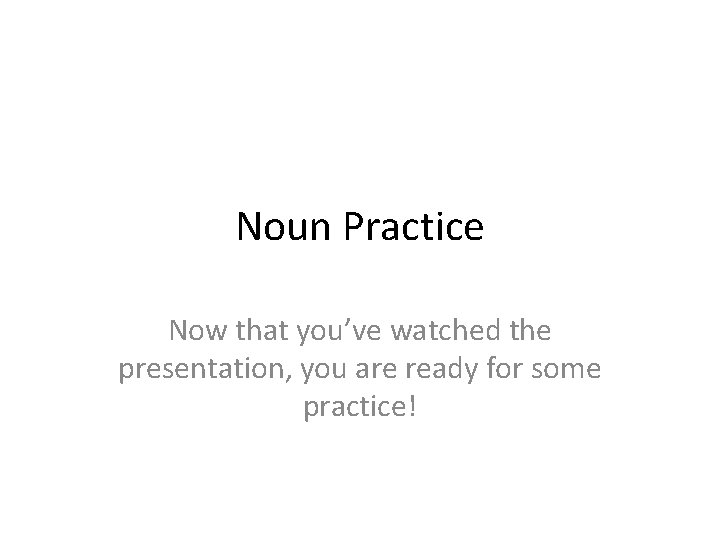 Noun Practice Now that you’ve watched the presentation, you are ready for some practice!