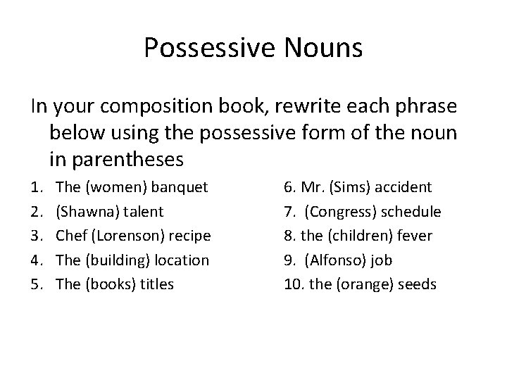 Possessive Nouns In your composition book, rewrite each phrase below using the possessive form