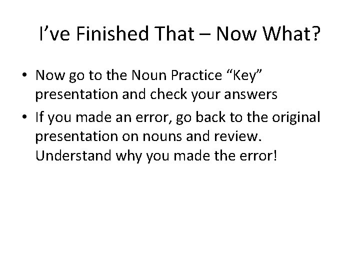 I’ve Finished That – Now What? • Now go to the Noun Practice “Key”
