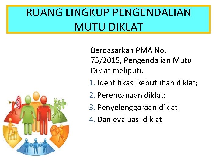 RUANG LINGKUP PENGENDALIAN MUTU DIKLAT Berdasarkan PMA No. 75/2015, Pengendalian Mutu Diklat meliputi: 1.