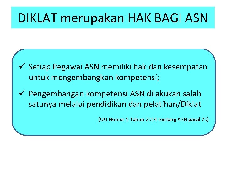 DIKLAT merupakan HAK BAGI ASN ü Setiap Pegawai ASN memiliki hak dan kesempatan untuk