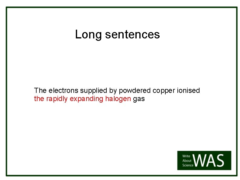 Long sentences The electrons supplied by powdered copper ionised the rapidly expanding halogen gas