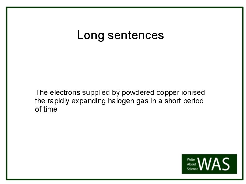Long sentences The electrons supplied by powdered copper ionised the rapidly expanding halogen gas