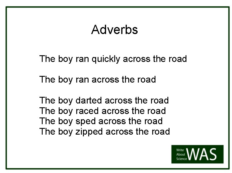 Adverbs The boy ran quickly across the road The boy ran across the road