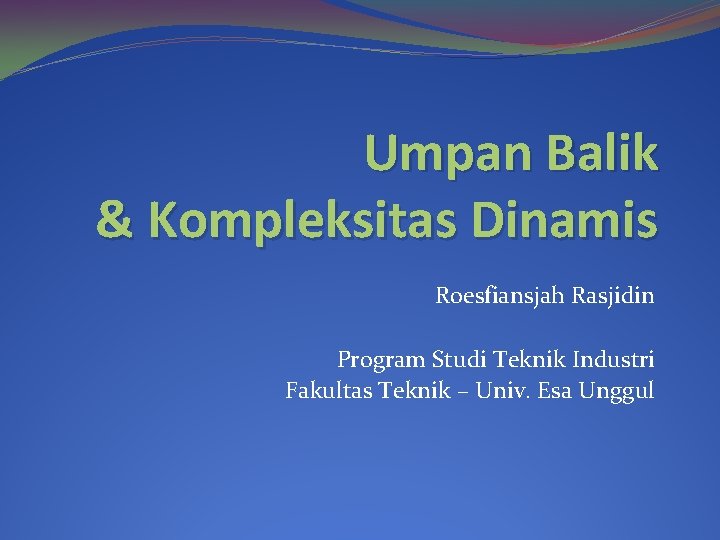 Umpan Balik & Kompleksitas Dinamis Roesfiansjah Rasjidin Program Studi Teknik Industri Fakultas Teknik –