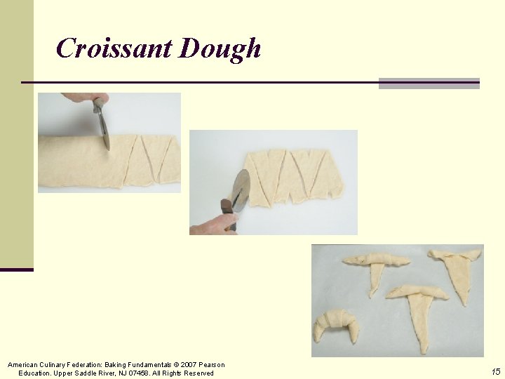 Croissant Dough American Culinary Federation: Baking Fundamentals © 2007 Pearson Education. Upper Saddle River,