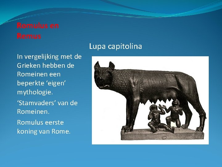 Romulus en Remus In vergelijking met de Grieken hebben de Romeinen een beperkte ‘eigen’