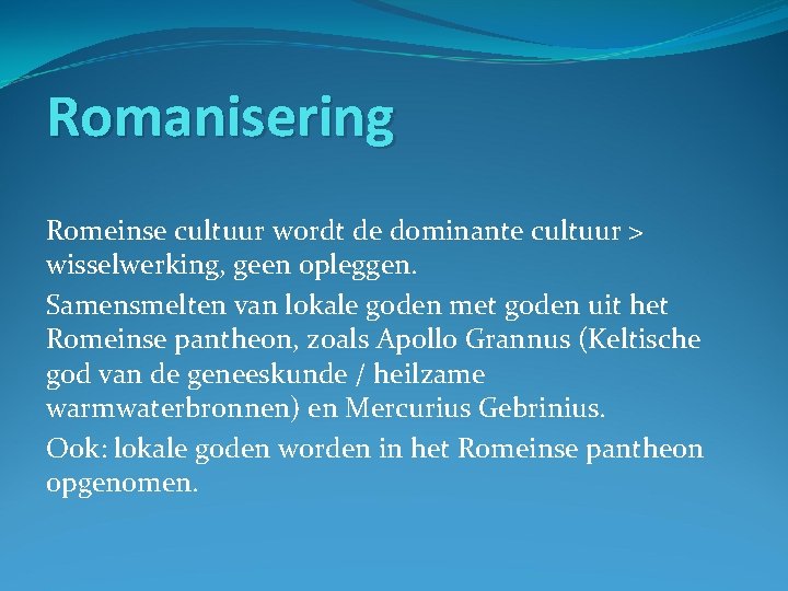 Romanisering Romeinse cultuur wordt de dominante cultuur > wisselwerking, geen opleggen. Samensmelten van lokale