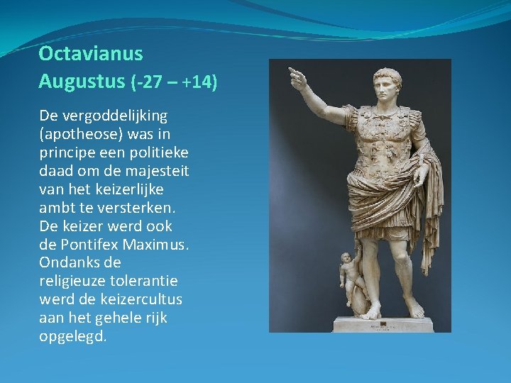 Octavianus Augustus (-27 – +14) De vergoddelijking (apotheose) was in principe een politieke daad
