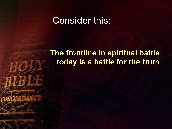 Consider this: The frontline in spiritual battle today is a battle for the truth.