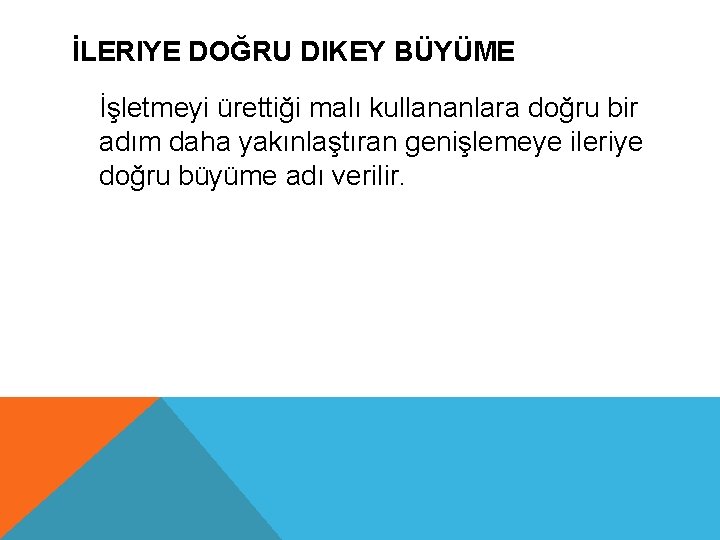 İLERIYE DOĞRU DIKEY BÜYÜME İşletmeyi ürettiği malı kullananlara doğru bir adım daha yakınlaştıran genişlemeye