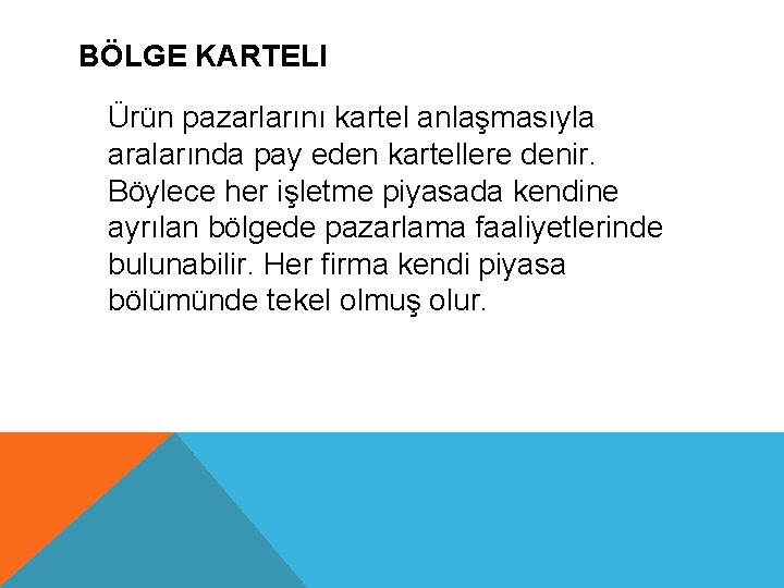 BÖLGE KARTELI Ürün pazarlarını kartel anlaşmasıyla aralarında pay eden kartellere denir. Böylece her işletme