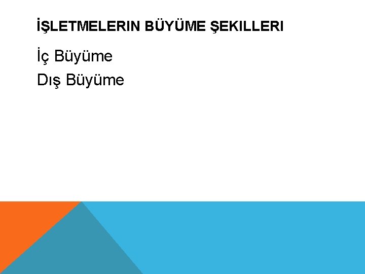 İŞLETMELERIN BÜYÜME ŞEKILLERI İç Büyüme Dış Büyüme 