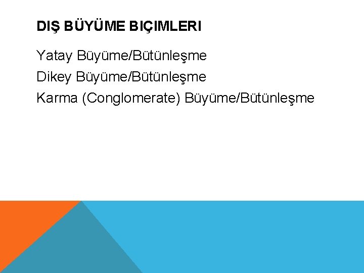 DIŞ BÜYÜME BIÇIMLERI Yatay Büyüme/Bütünleşme Dikey Büyüme/Bütünleşme Karma (Conglomerate) Büyüme/Bütünleşme 