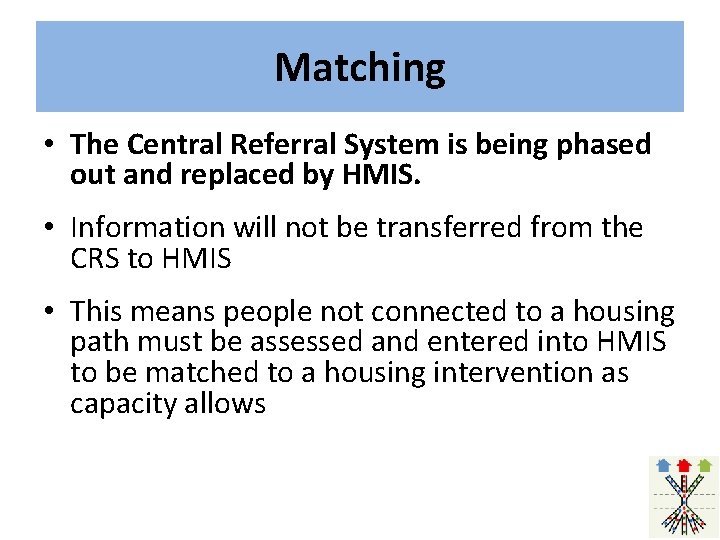 Matching • The Central Referral System is being phased out and replaced by HMIS.