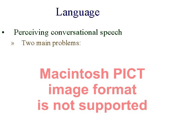 Language • Perceiving conversational speech » Two main problems: 