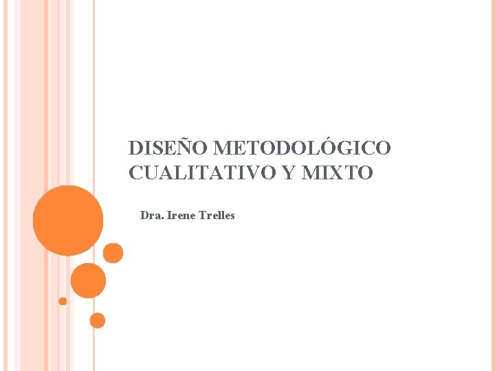 DISEÑO METODOLÓGICO CUALITATIVO Y MIXTO Dra. Irene Trelles DISEÑO METODOLÓGICO CUALITATIVO Y MIXTO Dra. Irene Trelles