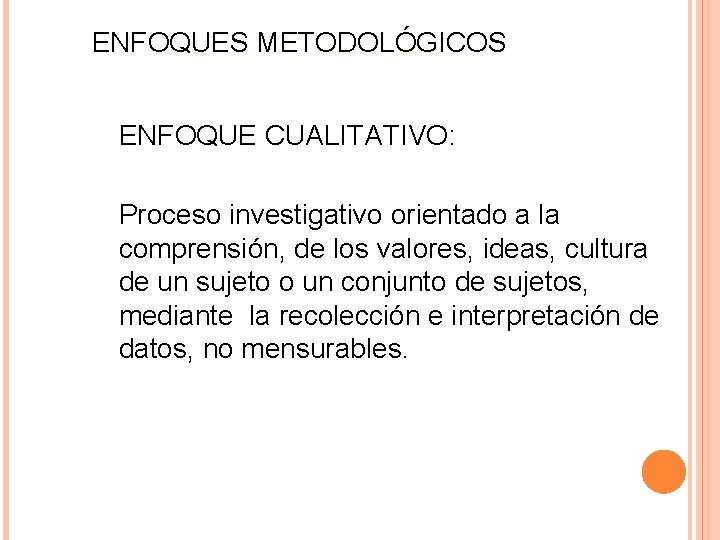 ENFOQUES METODOLÓGICOS ENFOQUE CUALITATIVO: Proceso investigativo orientado a la comprensión, de los valores, ideas, ENFOQUES METODOLÓGICOS ENFOQUE CUALITATIVO: Proceso investigativo orientado a la comprensión, de los valores, ideas,