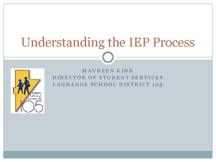 Understanding the IEP Process MAUREEN KIDD DIRECTOR OF STUDENT SERVICES LAGRANGE SCHOOL DISTRICT 105