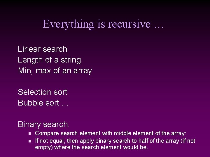 Everything is recursive … Linear search Length of a string Min, max of an Everything is recursive … Linear search Length of a string Min, max of an