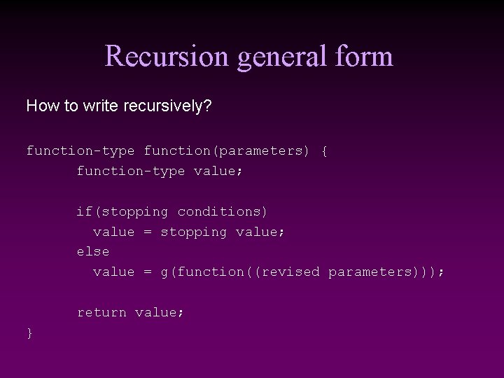 Recursion general form How to write recursively? function-type function(parameters) { function-type value; if(stopping conditions) Recursion general form How to write recursively? function-type function(parameters) { function-type value; if(stopping conditions)