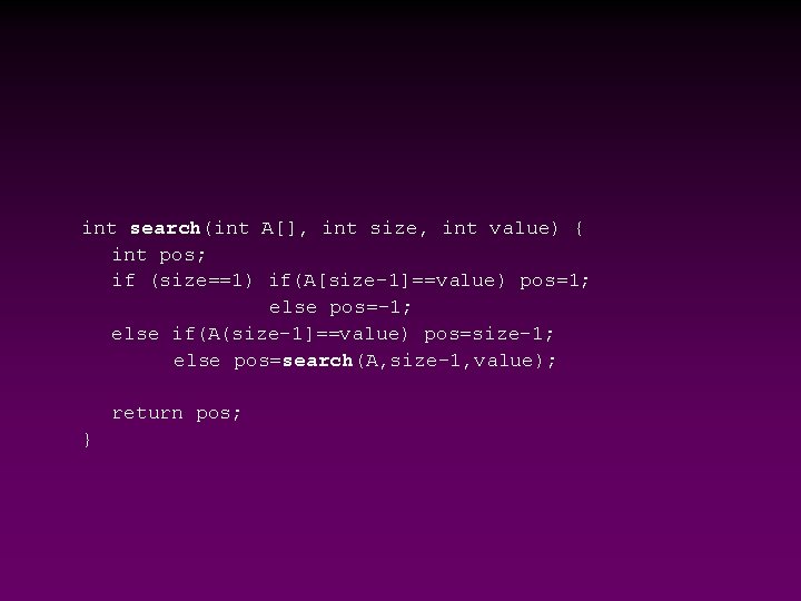 int search(int A[], int size, int value) { int pos; if (size==1) if(A[size-1]==value) pos=1;