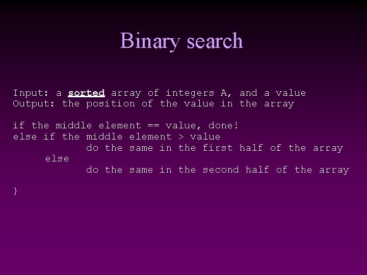 Binary search Input: a sorted array of integers A, and a value Output: the Binary search Input: a sorted array of integers A, and a value Output: the