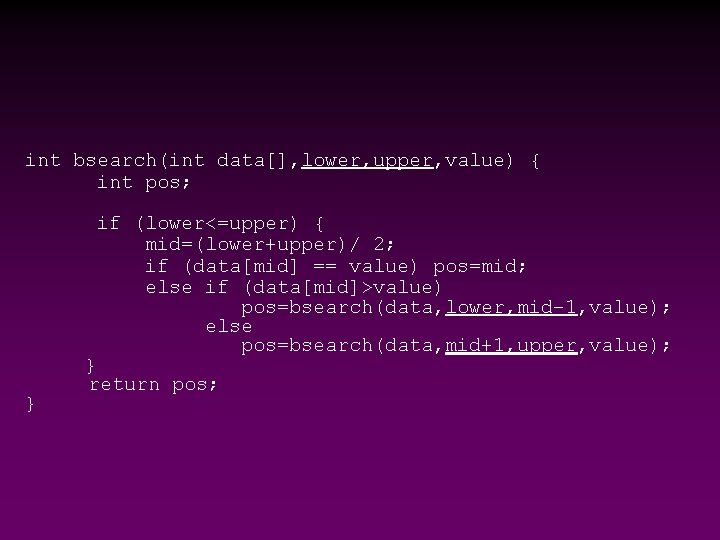 int bsearch(int data[], lower, upper, value) { int pos; if (lower<=upper) { mid=(lower+upper)/ 2;
