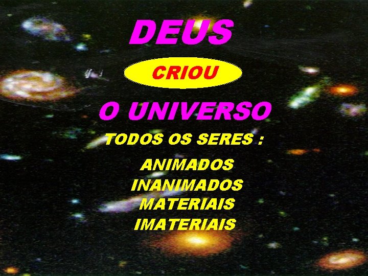 DEUS CRIOU O UNIVERSO TODOS OS SERES : ANIMADOS INANIMADOS MATERIAIS IMATERIAIS 