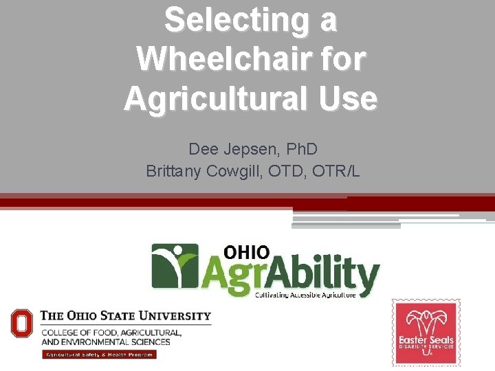 Selecting a Wheelchair for Agricultural Use Dee Jepsen, Ph. D Brittany Cowgill, OTD, OTR/L