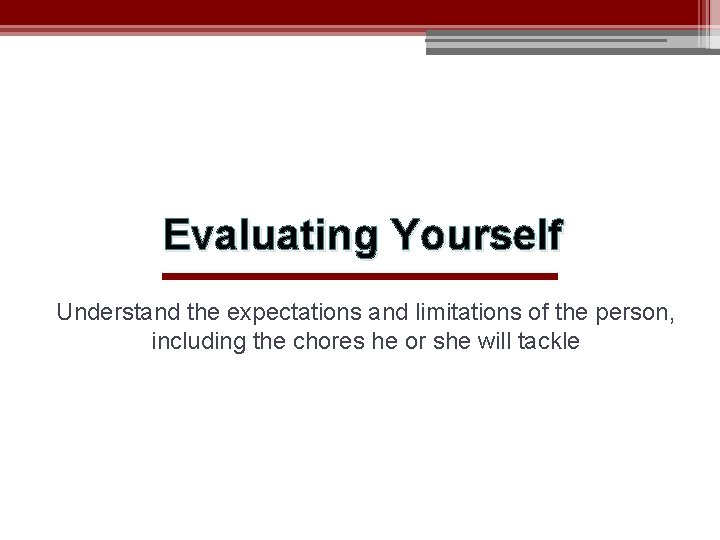 Evaluating Yourself Understand the expectations and limitations of the person, including the chores he