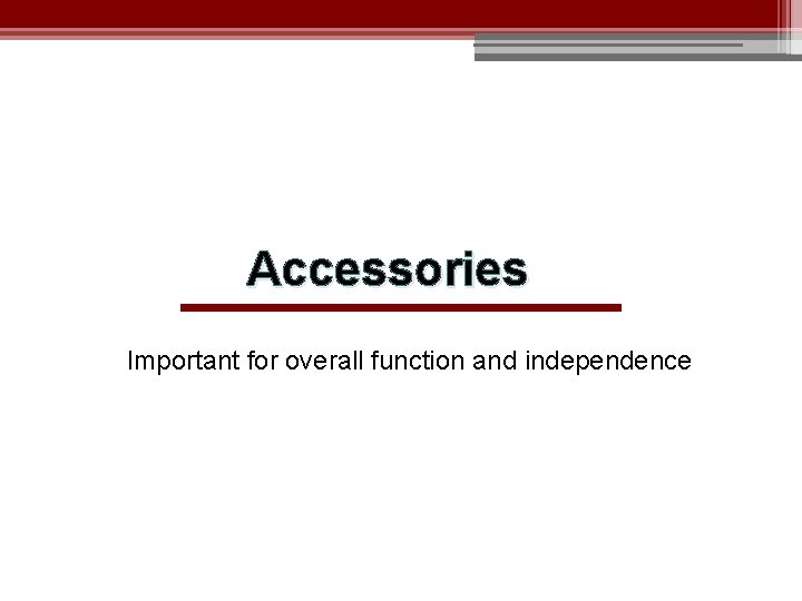 Accessories Important for overall function and independence 