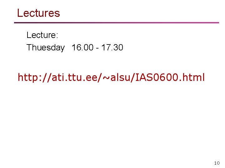 Lectures Lecture: Thuesday 16. 00 - 17. 30 http: //ati. ttu. ee/~alsu/IAS 0600. html