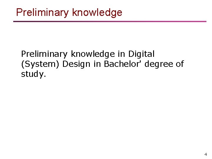 Preliminary knowledge in Digital (System) Design in Bachelor' degree of study. 4 