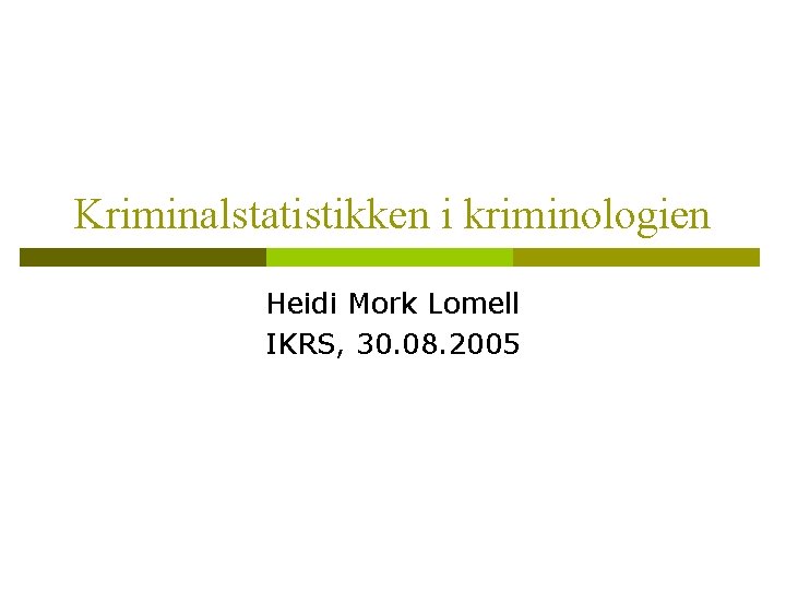 Kriminalstatistikken i kriminologien Heidi Mork Lomell IKRS, 30. 08. 2005 