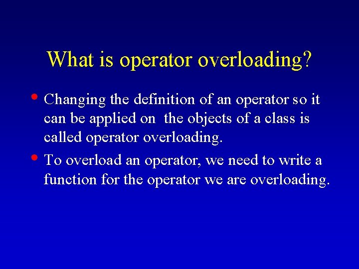 What is operator overloading? • Changing the definition of an operator so it •