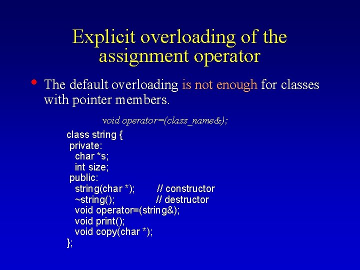 Explicit overloading of the assignment operator • The default overloading is not enough for