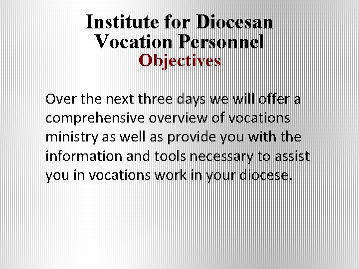 Institute for Diocesan Vocation Personnel Objectives Over the next three days we will offer