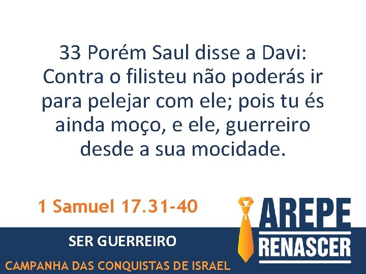 33 Porém Saul disse a Davi: Contra o filisteu não poderás ir para pelejar
