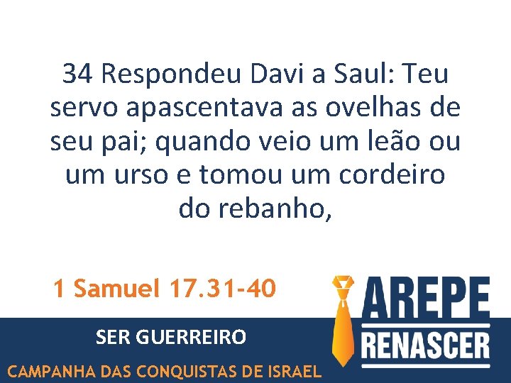 34 Respondeu Davi a Saul: Teu servo apascentava as ovelhas de seu pai; quando