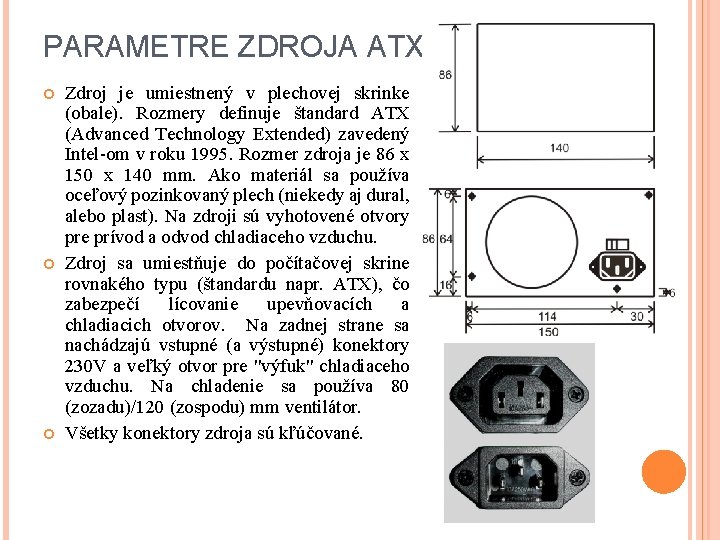 PARAMETRE ZDROJA ATX Zdroj je umiestnený v plechovej skrinke (obale). Rozmery definuje štandard ATX