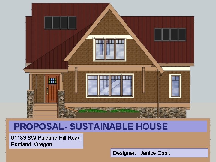 PROPOSAL- SUSTAINABLE HOUSE 01139 SW Palatine Hill Road Portland, Oregon Designer: Janice Cook 