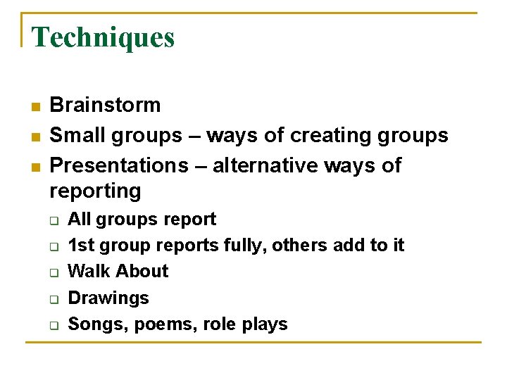 Techniques n n n Brainstorm Small groups – ways of creating groups Presentations –